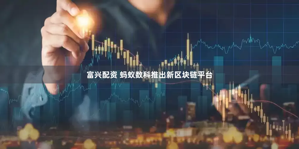 富兴配资 蚂蚁数科推出新区块链平台